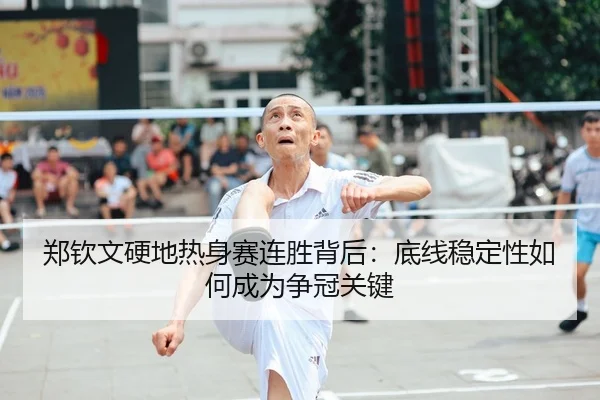 郑钦文硬地热身赛连胜背后：底线稳定性如何成为争冠关键